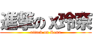 進撃のｘ玲奈 (attack on Rena)