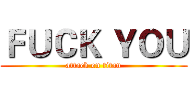 ＦＵＣＫ ＹＯＵ (attack on titan)