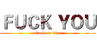 ＦＵＣＫ ＹＯＵ (attack on titan)
