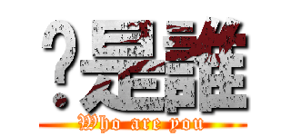 你是誰 (Who are you)