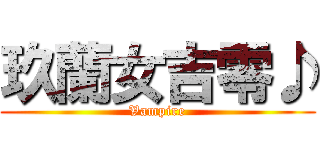 玖蘭女吉零♪ (Vampire)