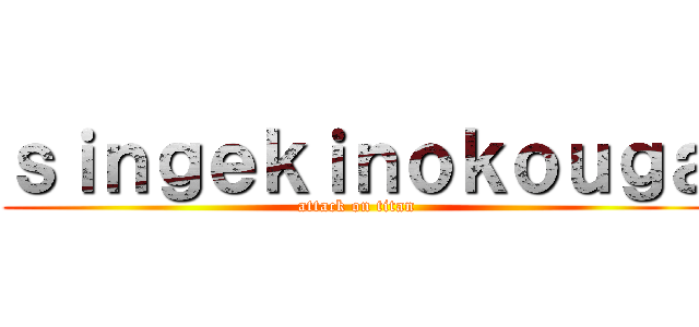 ｓｉｎｇｅｋｉｎｏｋｏｕｇａ (attack on titan)
