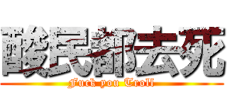 酸民都去死 (Fuck you Troll)