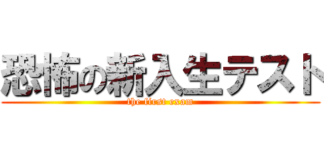 恐怖の新入生テスト (the first exam)
