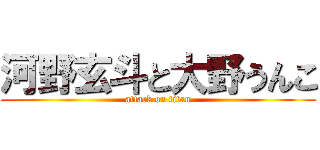 河野玄斗と大野うんこ (attack on titan)