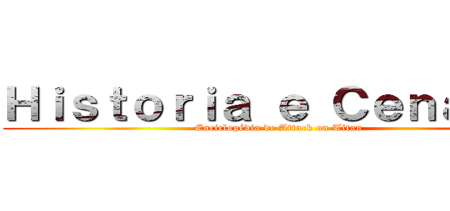 Ｈｉｓｔｏｒｉａ ｅ Ｃｅｎａｒｉｏ (Enciclopédia de Attack on Titan)