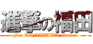 進撃の福田 (For KANAZAWA station)