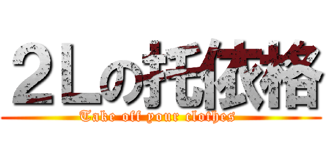 ２Ｌの托依格 (Take off your clothes )