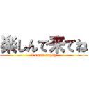 楽しんで来てね (I come enjoy)