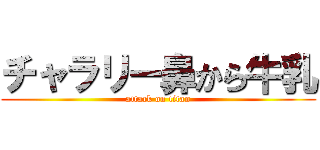 チャラリー鼻から牛乳 (attack on titan)