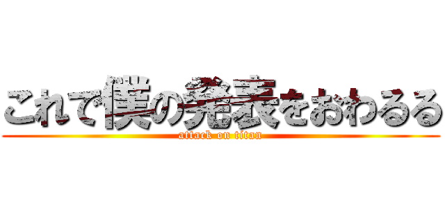 これで僕の発表をおわるる (attack on titan)