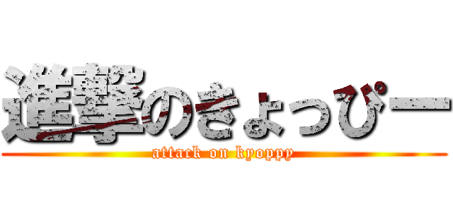 進撃のきょっぴー (attack on kyoppy)