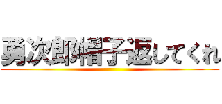 勇次郎帽子返してくれ ()