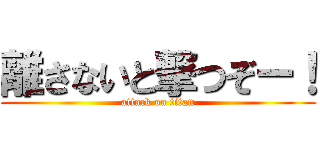 離さないと撃つぞー！ (attack on titan)