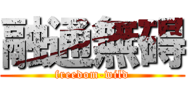 融通無碍 (freedom-wild)