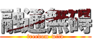 融通無碍 (freedom-wild)