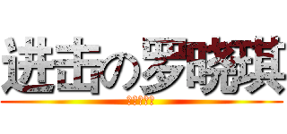 进击の罗晓琪 (喜欢邓祁康)