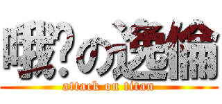 哦齁の逸倫 (attack on titan)