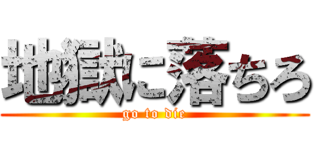 地獄に落ちろ (go to die)