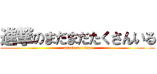 進撃のまだまだたくさんいる (attack on titan)