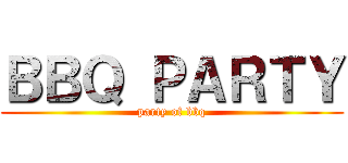 ＢＢＱ ＰＡＲＴＹ (party of bbq)