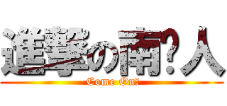 進撃の南审人 ( Come On！)