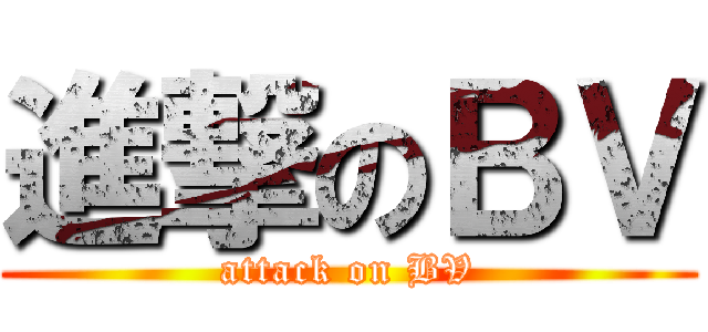 進撃のＢＶ (attack on BV)