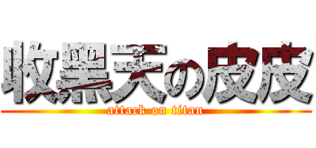 收黑天の皮皮 (attack on titan)