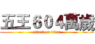五王６０４萬歲 (attack on titan)