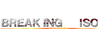 ＢＲＥＡＫＩＮＧ   ＩＳＯＤＡ (attack on titan)