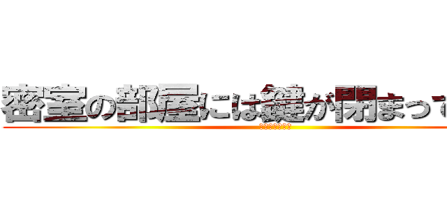 密室の部屋には鍵が閉まっている。 (〜密室だもの〜)