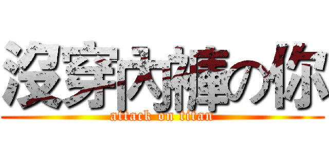沒穿內褲の你 (attack on titan)