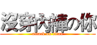 沒穿內褲の你 (attack on titan)