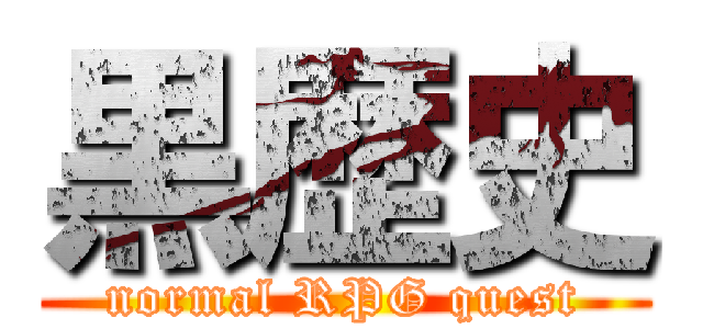 黒歴史 (normal RPG quest)