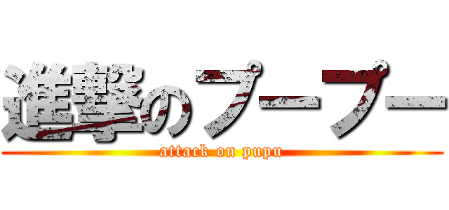進撃のプープー (attack on pupu)
