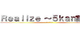 Ｒｅａｌｉｚｅ ～５ｋａｎ練磨～ (感・観・貫・関・寛)