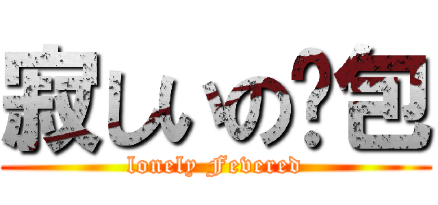 寂しいの骚包 (lonely Fevered)