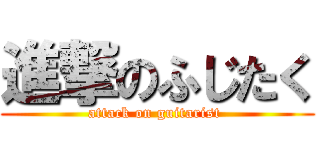 進撃のふじたく (attack on guitarist )