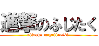 進撃のふじたく (attack on guitarist )