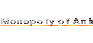 Ｍｏｎｏｐｏｌｙ ｏｆ Ａｎｉｍａｔｉｏｎ (attack on titan)