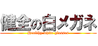 健全の白メガネ (Healthy white glasses)
