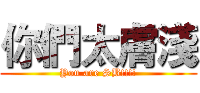 你們太膚淺 (You are SB!!!!)