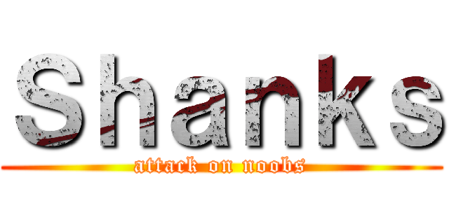 Ｓｈａｎｋｓ (attack on noobs)