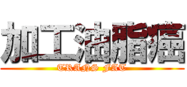 加工油脂癌 (TRANS FAT)