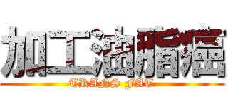 加工油脂癌 (TRANS FAT)