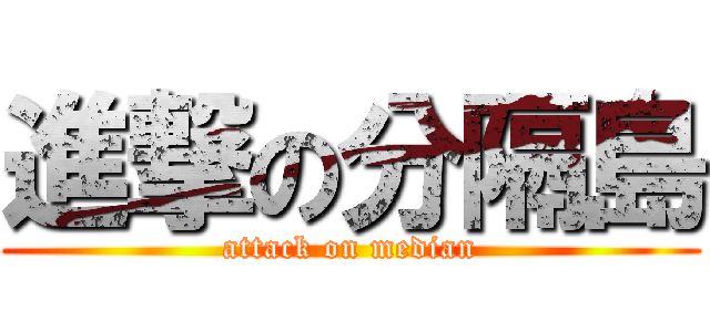 進撃の分隔島 (attack on median)