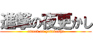 進撃の夜更かし (attack on yofukashi)