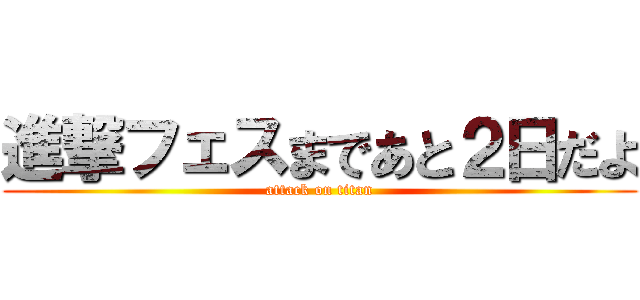 進撃フェスまであと２日だよ (attack on titan)