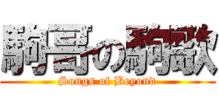 駒哥の駒歌 (Songs of Beyond)