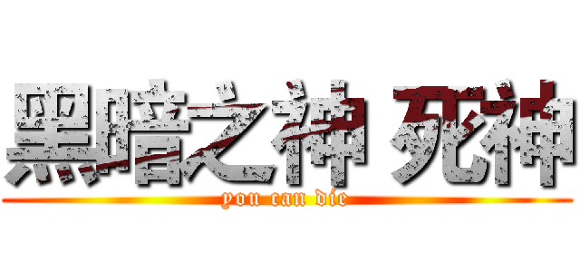 黑暗之神 死神 (you can die)